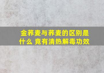 金荞麦与荞麦的区别是什么 竟有清热解毒功效